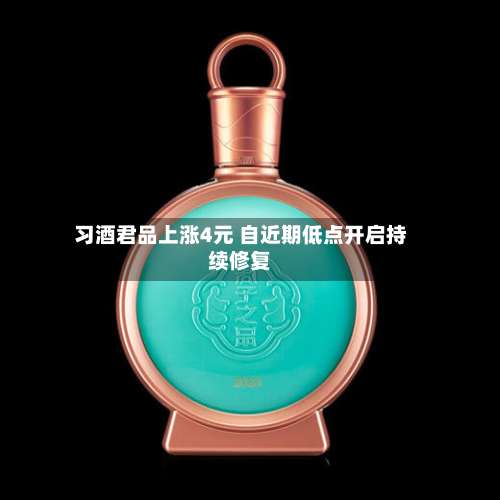 习酒君品上涨4元 自近期低点开启持续修复