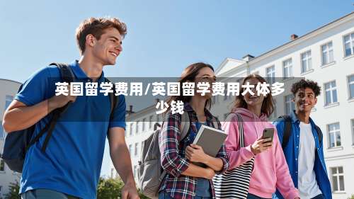 英国留学费用/英国留学费用大体多少钱