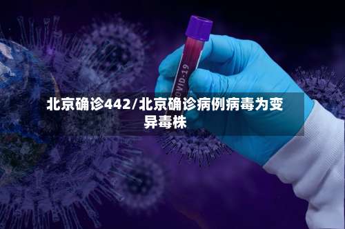 北京确诊442/北京确诊病例病毒为变异毒株-第3张图片