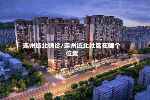 连州城北确诊/连州城北社区在哪个位置