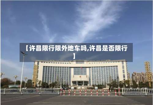 【许昌限行限外地车吗,许昌是否限行】