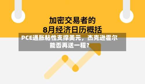 PCE通胀粘性支撑美元，杰克逊霍尔能否再送一程？-第2张图片