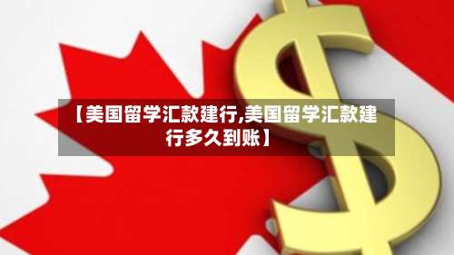 【美国留学汇款建行,美国留学汇款建行多久到账】-第2张图片