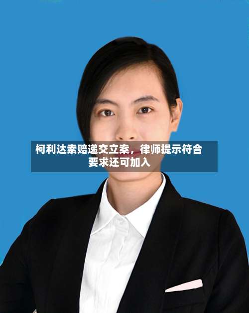 柯利达索赔递交立案，律师提示符合要求还可加入-第2张图片