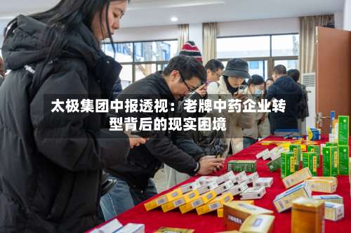 太极集团中报透视：老牌中药企业转型背后的现实困境