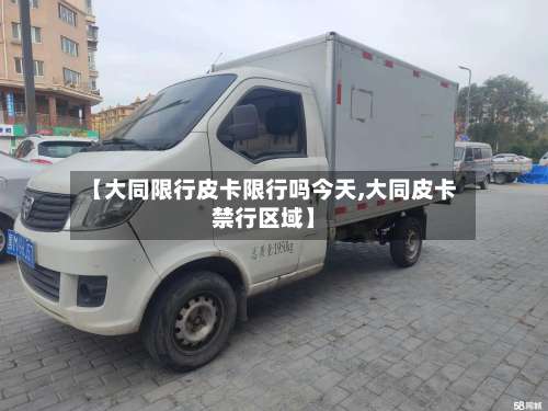 【大同限行皮卡限行吗今天,大同皮卡禁行区域】-第2张图片