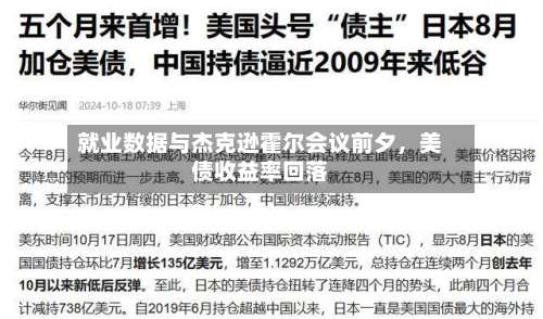 就业数据与杰克逊霍尔会议前夕，美债收益率回落-第1张图片