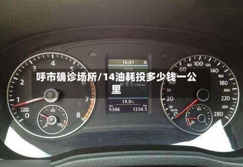 呼市确诊场所/14油耗投多少钱一公里