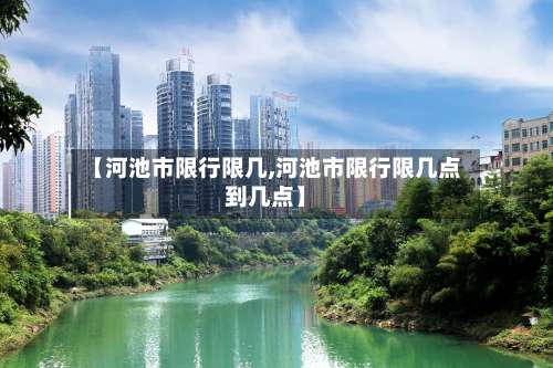【河池市限行限几,河池市限行限几点到几点】-第2张图片