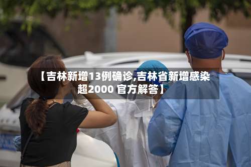 【吉林新增13例确诊,吉林省新增感染超2000 官方解答】-第2张图片