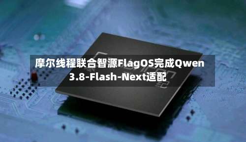 摩尔线程联合智源FlagOS完成Qwen3.8-Flash-Next适配-第1张图片
