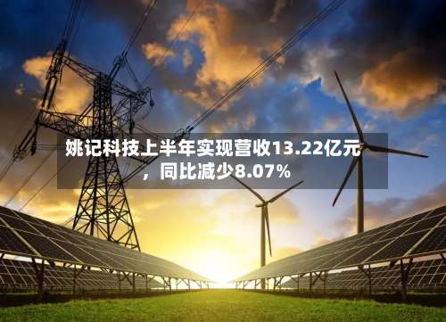 姚记科技上半年实现营收13.22亿元，同比减少8.07%-第1张图片
