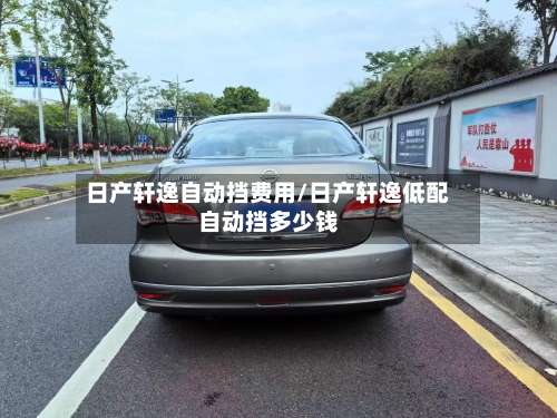 日产轩逸自动挡费用/日产轩逸低配自动挡多少钱