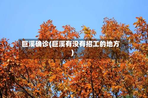 巨溪确诊(巨溪有没有招工的地方)