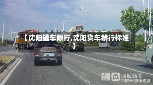 【沈阳罐车限行,沈阳货车禁行标准】