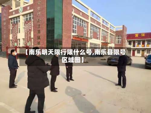 【南乐明天限行限什么号,南乐县限号区域图】-第2张图片
