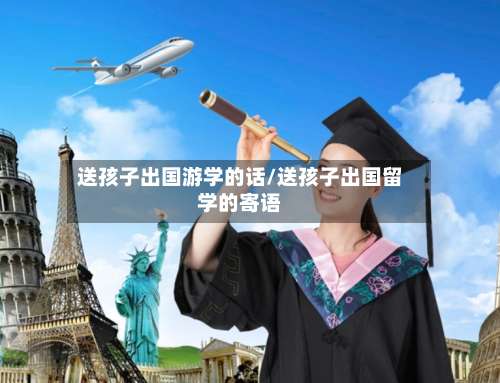 送孩子出国游学的话/送孩子出国留学的寄语-第2张图片