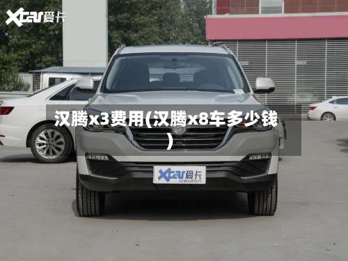 汉腾x3费用(汉腾x8车多少钱)