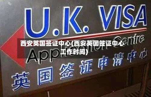 西安英国签证中心(西安英国签证中心工作时间)-第2张图片