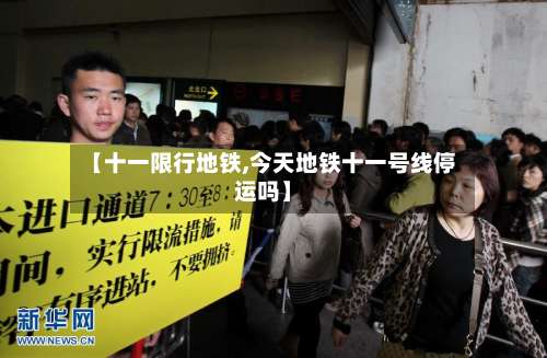 【十一限行地铁,今天地铁十一号线停运吗】-第2张图片