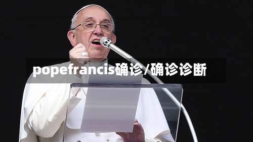 popefrancis确诊/确诊诊断
