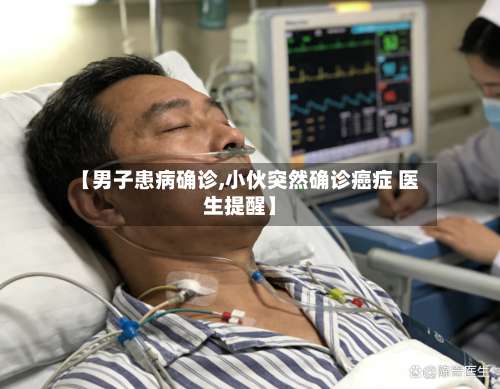 【男子患病确诊,小伙突然确诊癌症 医生提醒】