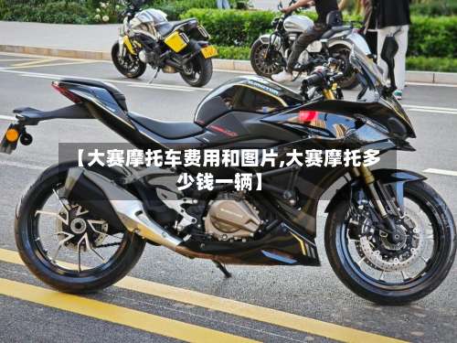 【大赛摩托车费用和图片,大赛摩托多少钱一辆】