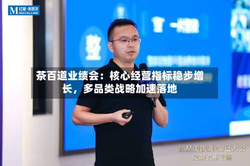 茶百道业绩会：核心经营指标稳步增长，多品类战略加速落地-第2张图片