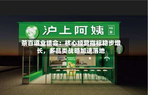 茶百道业绩会：核心经营指标稳步增长，多品类战略加速落地