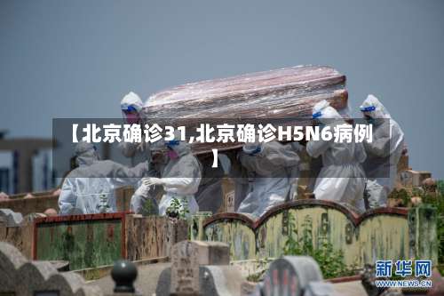 【北京确诊31,北京确诊H5N6病例】