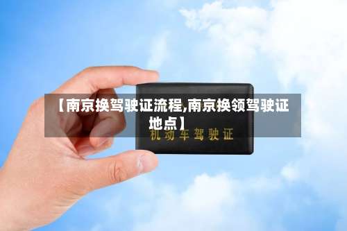 【南京换驾驶证流程,南京换领驾驶证地点】