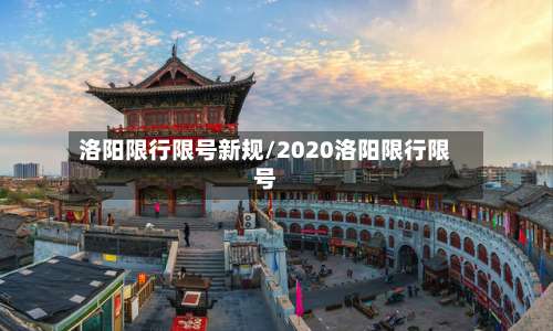 洛阳限行限号新规/2020洛阳限行限号