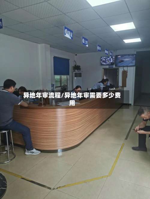 异地年审流程/异地年审需要多少费用-第2张图片