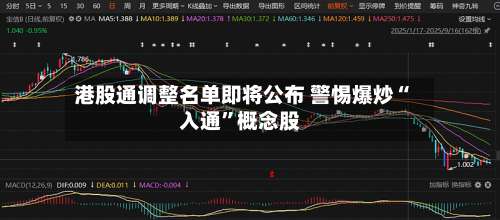 港股通调整名单即将公布 警惕爆炒“入通”概念股-第2张图片