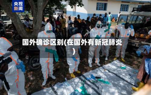 国外确诊区别(在国外有新冠肺炎)