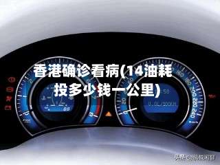 香港确诊看病(14油耗投多少钱一公里)