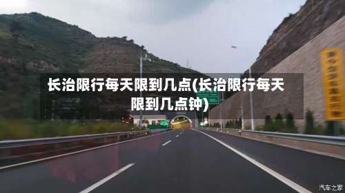 长治限行每天限到几点(长治限行每天限到几点钟)