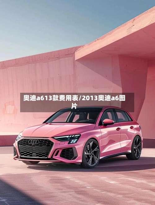 奥迪a613款费用表/2013奥迪a6图片