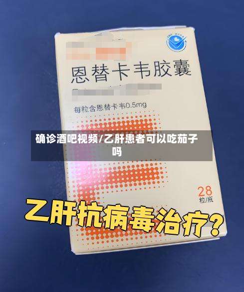 确诊酒吧视频/乙肝患者可以吃茄子吗