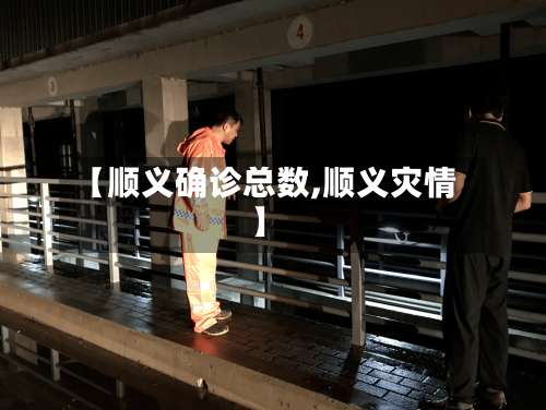 【顺义确诊总数,顺义灾情】