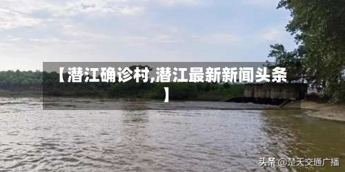 【潜江确诊村,潜江最新新闻头条】