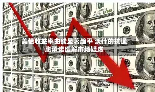 美债收益率曲线显著趋平 沃什的抗通胀承诺缓解市场疑虑-第1张图片