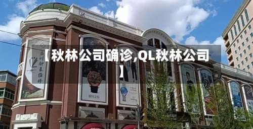 【秋林公司确诊,QL秋林公司】