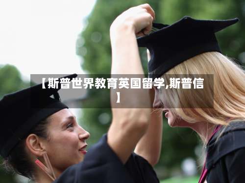 【斯普世界教育英国留学,斯普信】-第2张图片