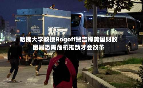 哈佛大学教授Rogoff警告称美国财政困局恐需危机推动才会改革-第3张图片