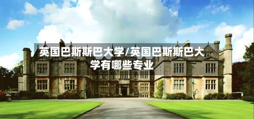 英国巴斯斯巴大学/英国巴斯斯巴大学有哪些专业-第2张图片