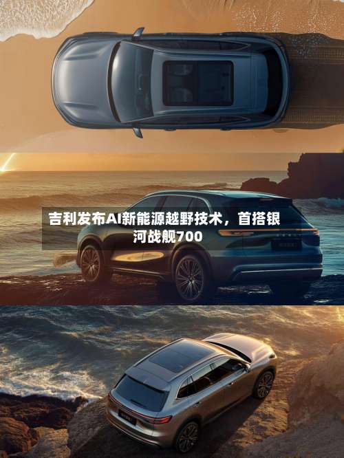 吉利发布AI新能源越野技术	，首搭银河战舰700-第1张图片