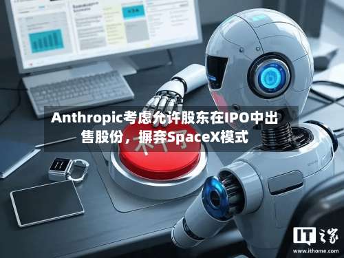 Anthropic考虑允许股东在IPO中出售股份，摒弃SpaceX模式-第3张图片