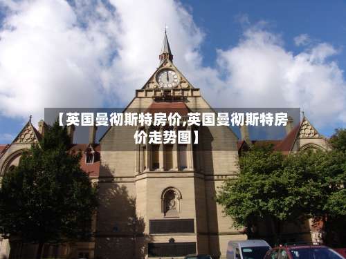【英国曼彻斯特房价,英国曼彻斯特房价走势图】-第2张图片