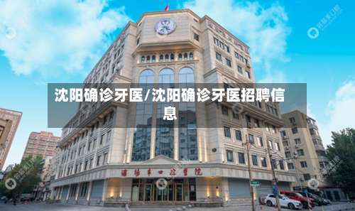 沈阳确诊牙医/沈阳确诊牙医招聘信息